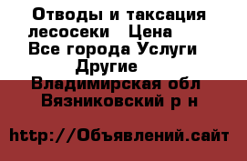 Отводы и таксация лесосеки › Цена ­ 1 - Все города Услуги » Другие   . Владимирская обл.,Вязниковский р-н